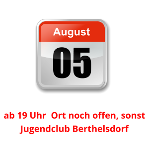 05 August Unser nächster Clubabend:          ab 19 Uhr  Ort noch offen, sonst Jugendclub Berthelsdorf
