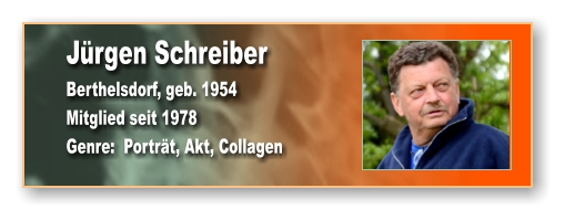 Jürgen Schreiber Berthelsdorf, geb. 1954 Mitglied seit 1978 Genre:  Porträt, Akt, Collagen