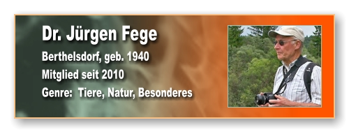 Dr. Jürgen Fege Berthelsdorf, geb. 1940 Mitglied seit 2010 Genre:  Tiere, Natur, Besonderes