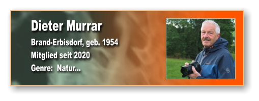 Dieter Murrar Brand-Erbisdorf, geb. 1954 Mitglied seit 2020  Genre:  Natur...