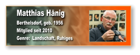 Matthias Hänig Berthelsdorf, geb. 1956 Mitglied seit 2010 Genre:  Landschaft, Ruhiges
