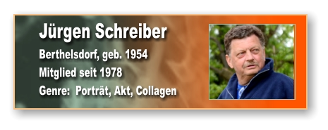 Jürgen Schreiber Berthelsdorf, geb. 1954 Mitglied seit 1978 Genre:  Porträt, Akt, Collagen