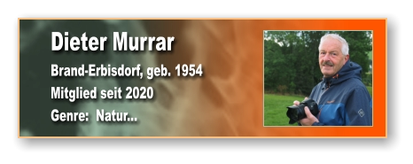 Dieter Murrar Brand-Erbisdorf, geb. 1954 Mitglied seit 2020  Genre:  Natur...