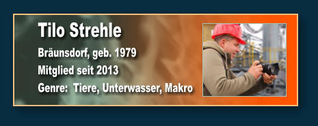 Tilo Strehle Bräunsdorf, geb. 1979 Mitglied seit 2013 Genre:  Tiere, Unterwasser, Makro
