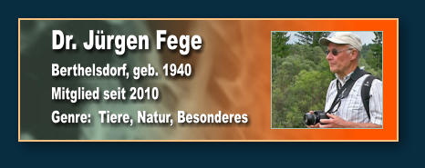 Dr. Jürgen Fege Berthelsdorf, geb. 1940 Mitglied seit 2010 Genre:  Tiere, Natur, Besonderes