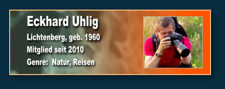 Eckhard Uhlig Lichtenberg, geb. 1960 Mitglied seit 2010 Genre:  Natur, Reisen