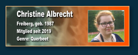 Christine Albrecht Freiberg, geb. 1987 Mitglied seit 2019  Genre: Querbeet