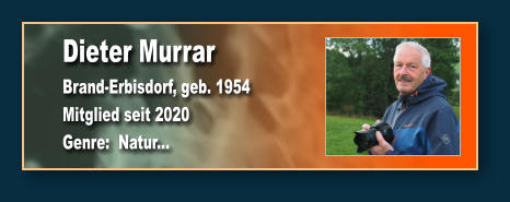 Dieter Murrar Brand-Erbisdorf, geb. 1954 Mitglied seit 2020  Genre:  Natur...