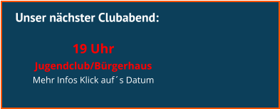 Unser nächster Clubabend:  19 Uhr  Jugendclub/Bürgerhaus Mehr Infos Klick auf´s Datum
