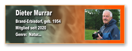 Dieter Murrar Brand-Erbisdorf, geb. 1954 Mitglied seit 2020  Genre:  Natur...