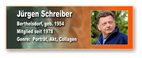 Jürgen Schreiber Berthelsdorf, geb. 1954 Mitglied seit 1978 Genre:  Porträt, Akt, Collagen