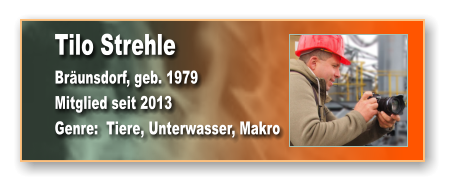 Tilo Strehle Bräunsdorf, geb. 1979 Mitglied seit 2013 Genre:  Tiere, Unterwasser, Makro