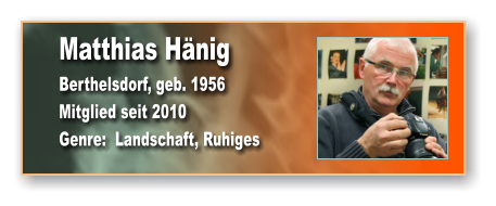 Matthias Hänig Berthelsdorf, geb. 1956 Mitglied seit 2010 Genre:  Landschaft, Ruhiges