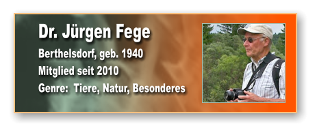 Dr. Jürgen Fege Berthelsdorf, geb. 1940 Mitglied seit 2010 Genre:  Tiere, Natur, Besonderes