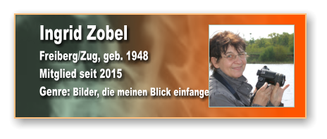 Ingrid Zobel Freiberg/Zug, geb. 1948 Mitglied seit 2015 Genre: Bilder, die meinen Blick einfangen