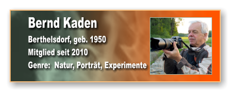 Bernd Kaden Berthelsdorf, geb. 1950 Mitglied seit 2010 Genre:  Natur, Porträt, Experimente