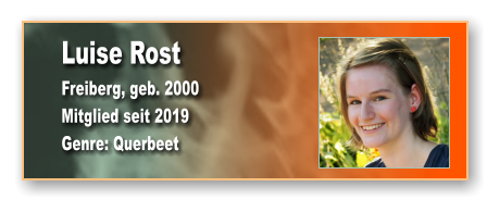 Luise Rost Freiberg, geb. 2000 Mitglied seit 2019  Genre: Querbeet