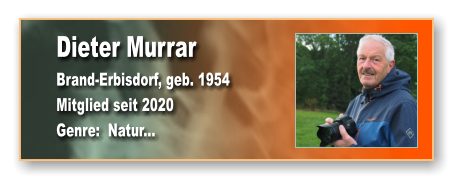 Dieter Murrar Brand-Erbisdorf, geb. 1954 Mitglied seit 2020  Genre:  Natur...