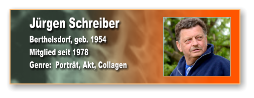 Jürgen Schreiber Berthelsdorf, geb. 1954 Mitglied seit 1978 Genre:  Porträt, Akt, Collagen