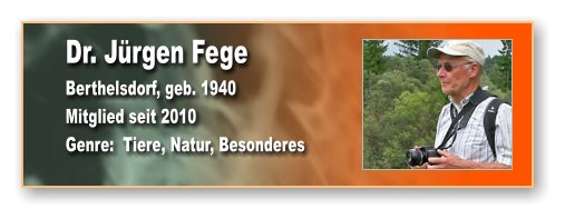 Dr. Jürgen Fege Berthelsdorf, geb. 1940 Mitglied seit 2010 Genre:  Tiere, Natur, Besonderes