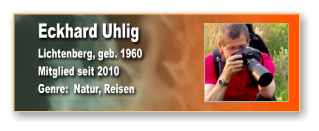 Eckhard Uhlig Lichtenberg, geb. 1960 Mitglied seit 2010 Genre:  Natur, Reisen