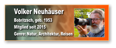 Volker Neuhäuser Bobritzsch, geb. 1953 Mitglied seit 2015  Genre: Natur, Architektur, Reisen