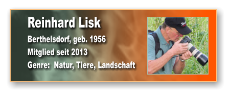 Reinhard Lisk Berthelsdorf, geb. 1956 Mitglied seit 2013 Genre:  Natur, Tiere, Landschaft