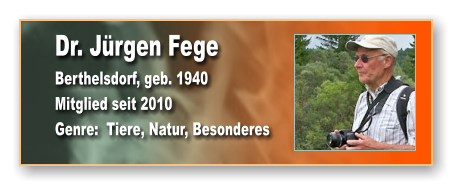 Dr. Jürgen Fege Berthelsdorf, geb. 1940 Mitglied seit 2010 Genre:  Tiere, Natur, Besonderes