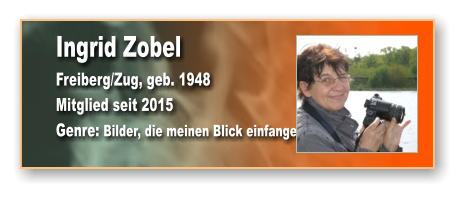 Ingrid Zobel Freiberg/Zug, geb. 1948 Mitglied seit 2015 Genre: Bilder, die meinen Blick einfangen