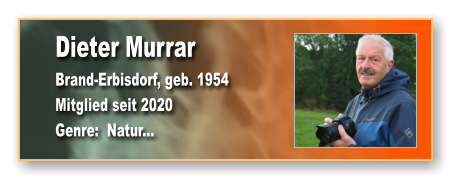 Dieter Murrar Brand-Erbisdorf, geb. 1954 Mitglied seit 2020  Genre:  Natur...