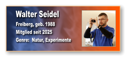 Walter Seidel Freiberg, geb. 1988 Mitglied seit 2025 Genre:  Natur, Experimente