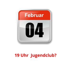 04 Februar Unser nächster Clubabend:          19 Uhr  Jugendclub?