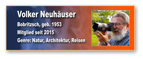 Volker Neuhäuser Bobritzsch, geb. 1953 Mitglied seit 2015  Genre: Natur, Architektur, Reisen