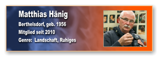 Matthias Hänig Berthelsdorf, geb. 1956 Mitglied seit 2010 Genre:  Landschaft, Ruhiges