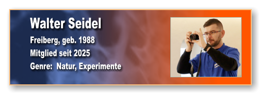 Walter Seidel Freiberg, geb. 1988 Mitglied seit 2025 Genre:  Natur, Experimente