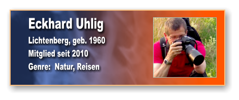Eckhard Uhlig Lichtenberg, geb. 1960 Mitglied seit 2010 Genre:  Natur, Reisen