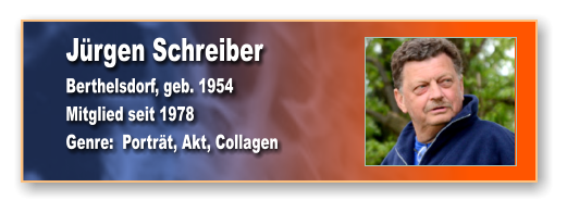 Jürgen Schreiber Berthelsdorf, geb. 1954 Mitglied seit 1978 Genre:  Porträt, Akt, Collagen