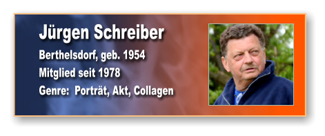 Jürgen Schreiber Berthelsdorf, geb. 1954 Mitglied seit 1978 Genre:  Porträt, Akt, Collagen