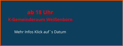 ab 18 Uhr  K-Gemeinderaum Weißenborn  Mehr Infos Klick auf´s Datum